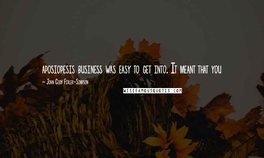 John Cody Fidler-Simpson Quotes: aposiopesis business was easy to get into. It meant that you