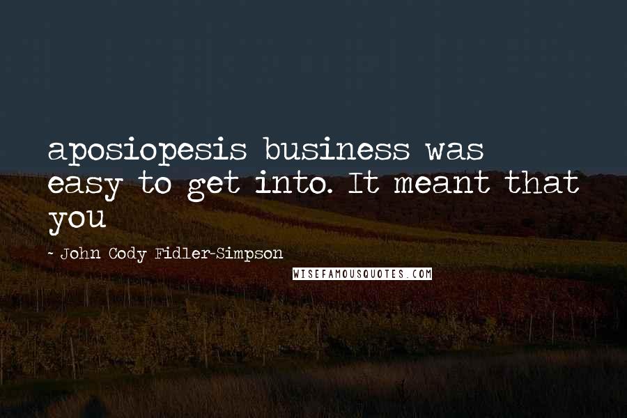 John Cody Fidler-Simpson Quotes: aposiopesis business was easy to get into. It meant that you