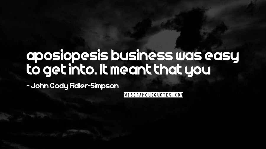 John Cody Fidler-Simpson Quotes: aposiopesis business was easy to get into. It meant that you