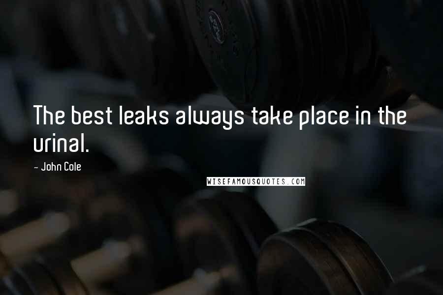 John Cole Quotes: The best leaks always take place in the urinal.