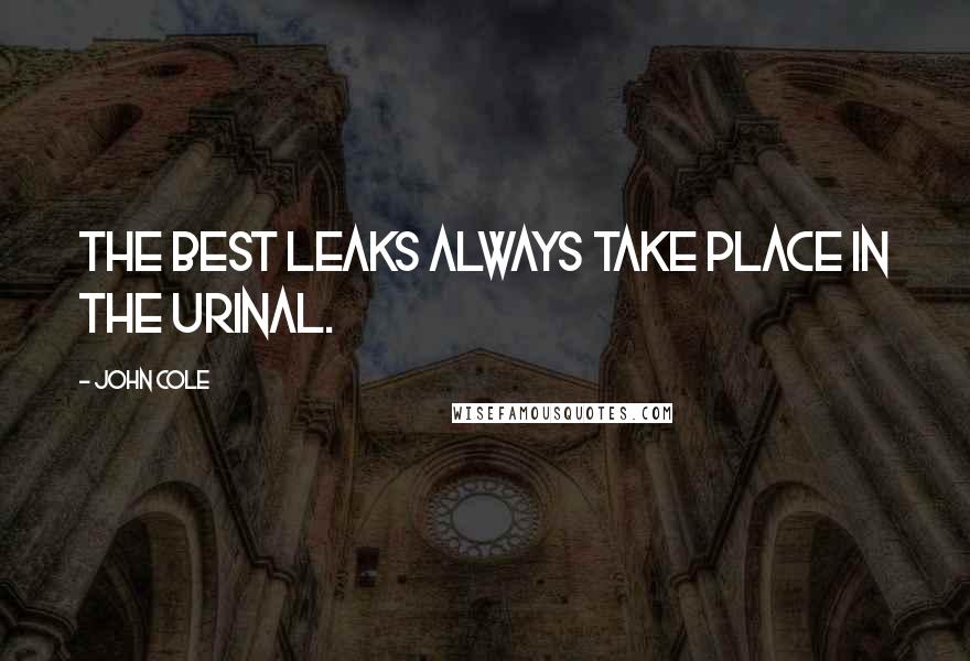 John Cole Quotes: The best leaks always take place in the urinal.