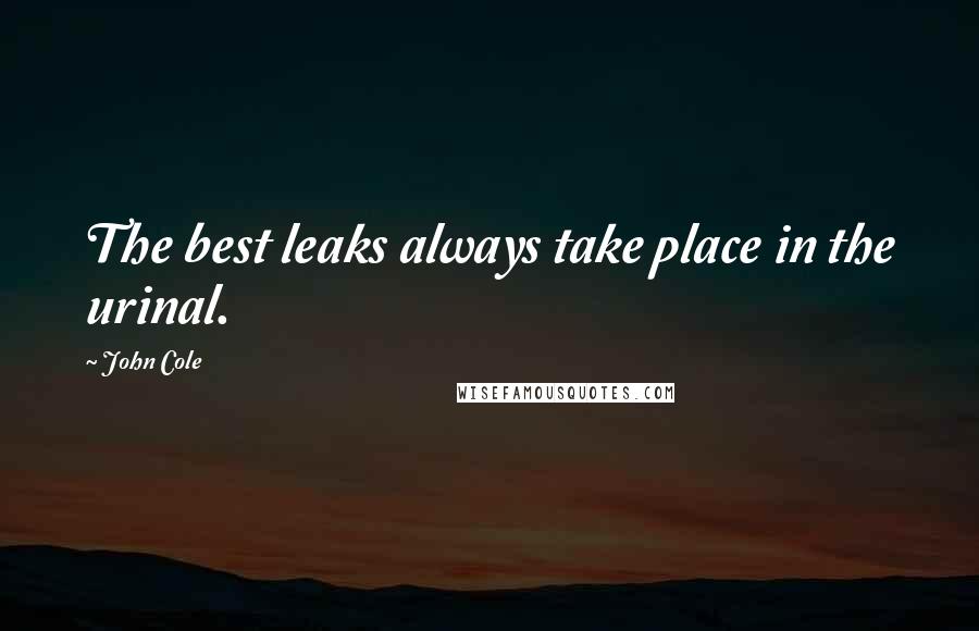 John Cole Quotes: The best leaks always take place in the urinal.