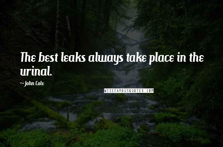 John Cole Quotes: The best leaks always take place in the urinal.