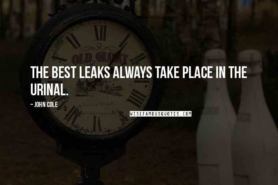 John Cole Quotes: The best leaks always take place in the urinal.