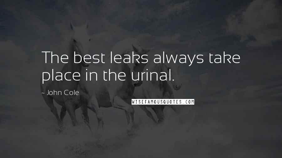 John Cole Quotes: The best leaks always take place in the urinal.