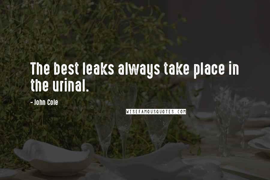 John Cole Quotes: The best leaks always take place in the urinal.