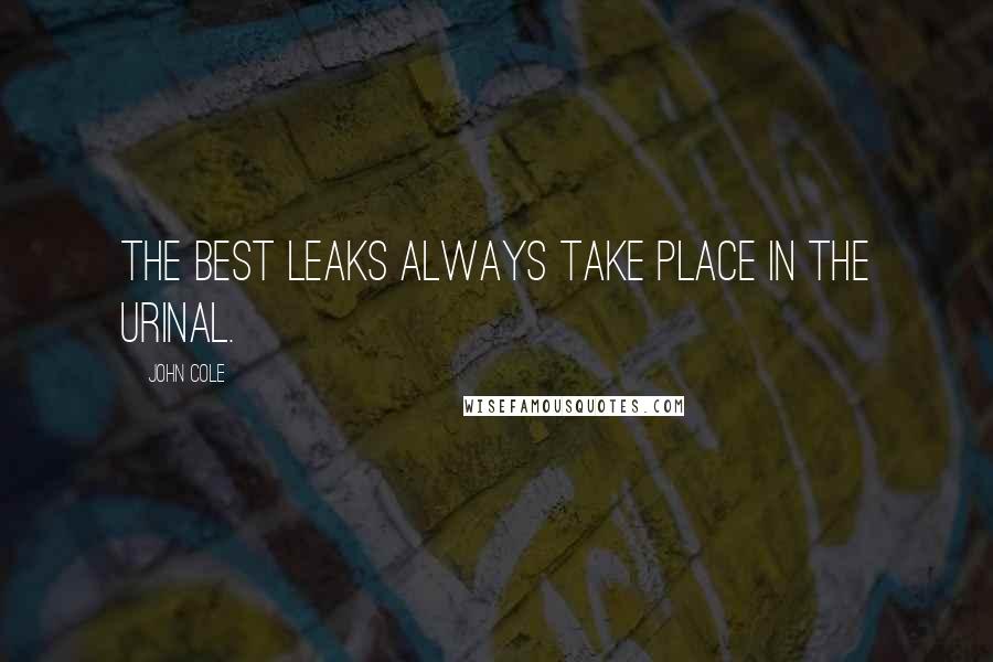 John Cole Quotes: The best leaks always take place in the urinal.