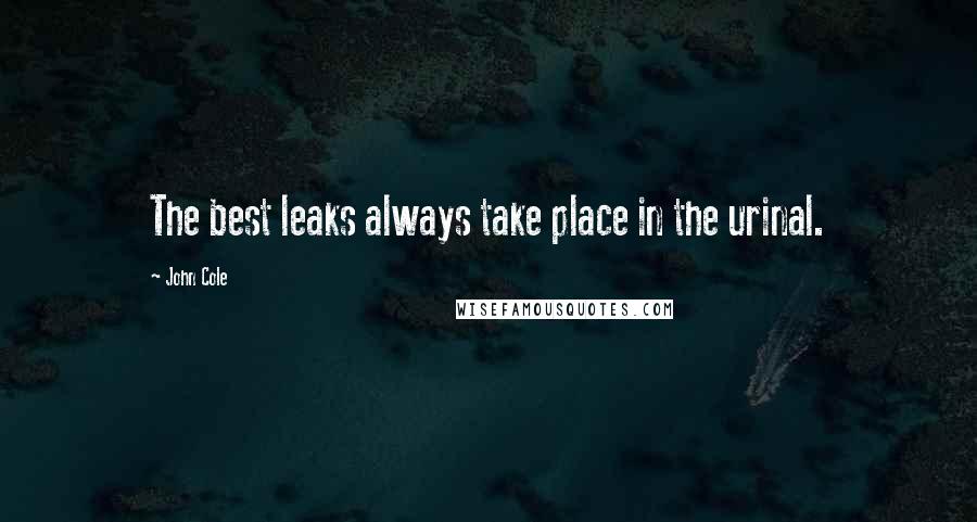 John Cole Quotes: The best leaks always take place in the urinal.