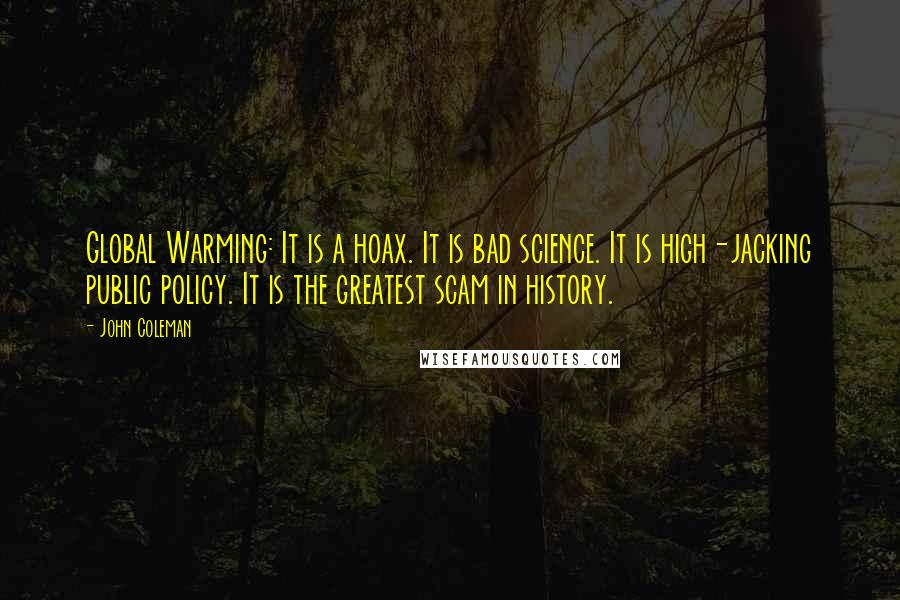John Coleman Quotes: Global Warming: It is a hoax. It is bad science. It is high-jacking public policy. It is the greatest scam in history.
