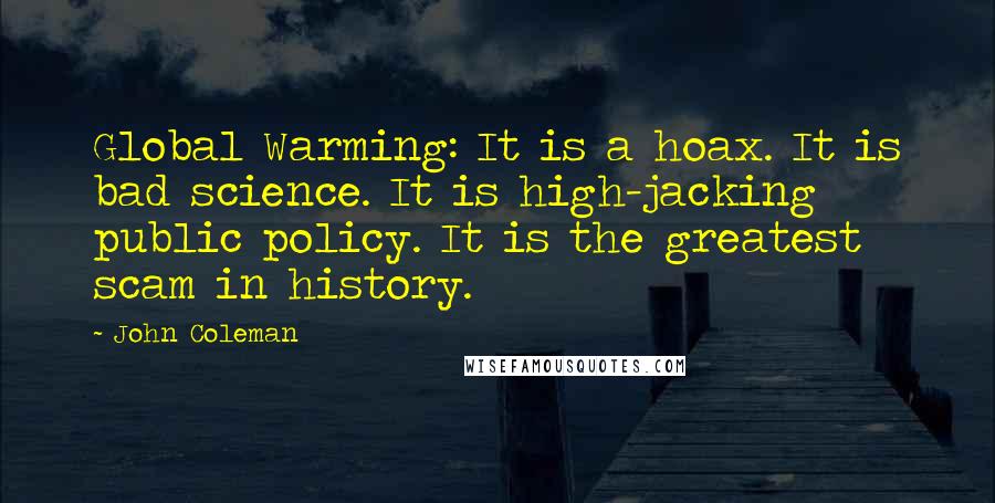 John Coleman Quotes: Global Warming: It is a hoax. It is bad science. It is high-jacking public policy. It is the greatest scam in history.
