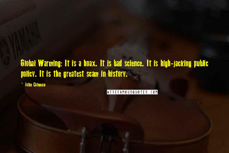 John Coleman Quotes: Global Warming: It is a hoax. It is bad science. It is high-jacking public policy. It is the greatest scam in history.