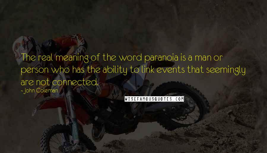 John Coleman Quotes: The real meaning of the word paranoia is a man or person who has the ability to link events that seemingly are not connected.