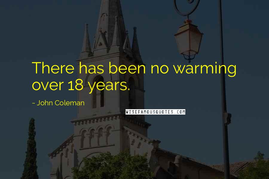 John Coleman Quotes: There has been no warming over 18 years.