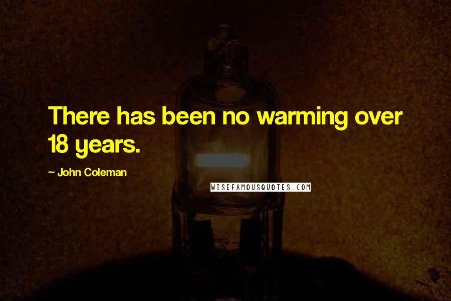 John Coleman Quotes: There has been no warming over 18 years.