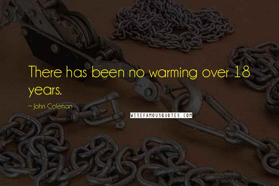 John Coleman Quotes: There has been no warming over 18 years.