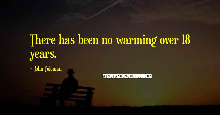 John Coleman Quotes: There has been no warming over 18 years.