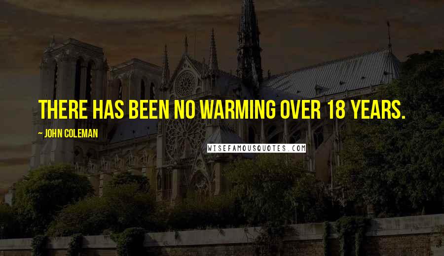 John Coleman Quotes: There has been no warming over 18 years.