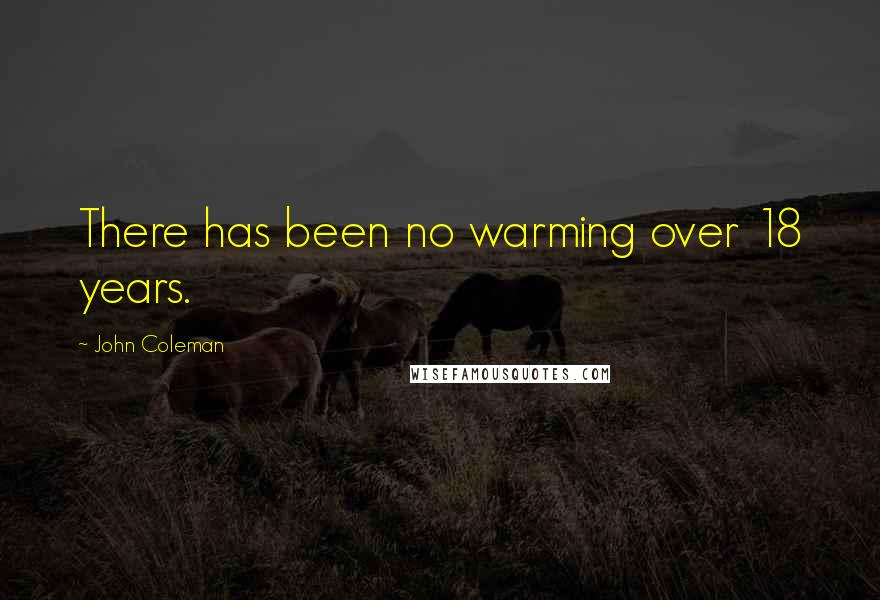 John Coleman Quotes: There has been no warming over 18 years.
