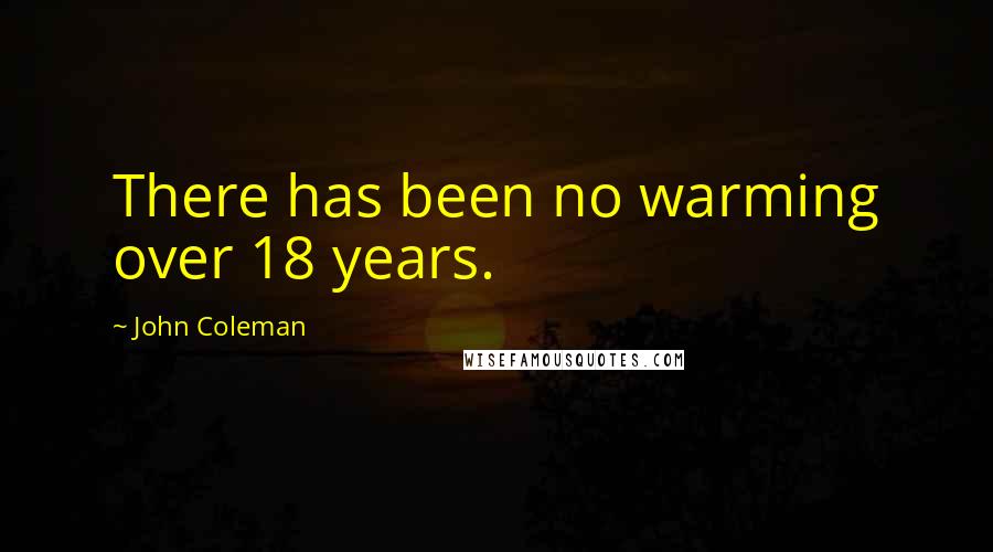 John Coleman Quotes: There has been no warming over 18 years.