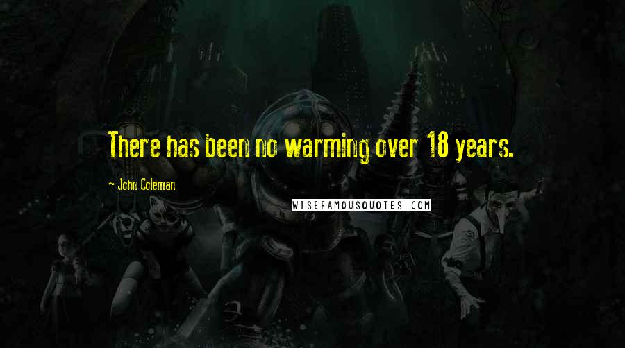 John Coleman Quotes: There has been no warming over 18 years.