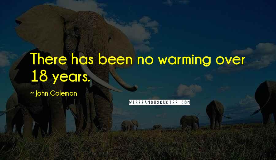 John Coleman Quotes: There has been no warming over 18 years.