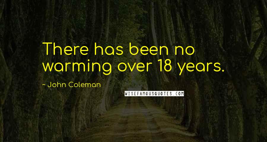John Coleman Quotes: There has been no warming over 18 years.