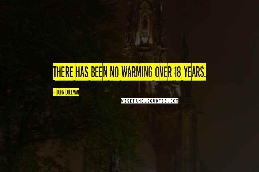 John Coleman Quotes: There has been no warming over 18 years.