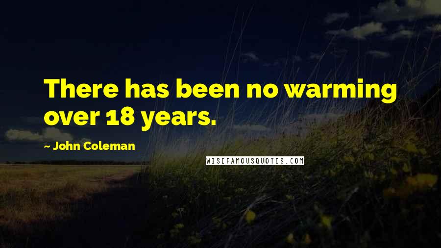 John Coleman Quotes: There has been no warming over 18 years.