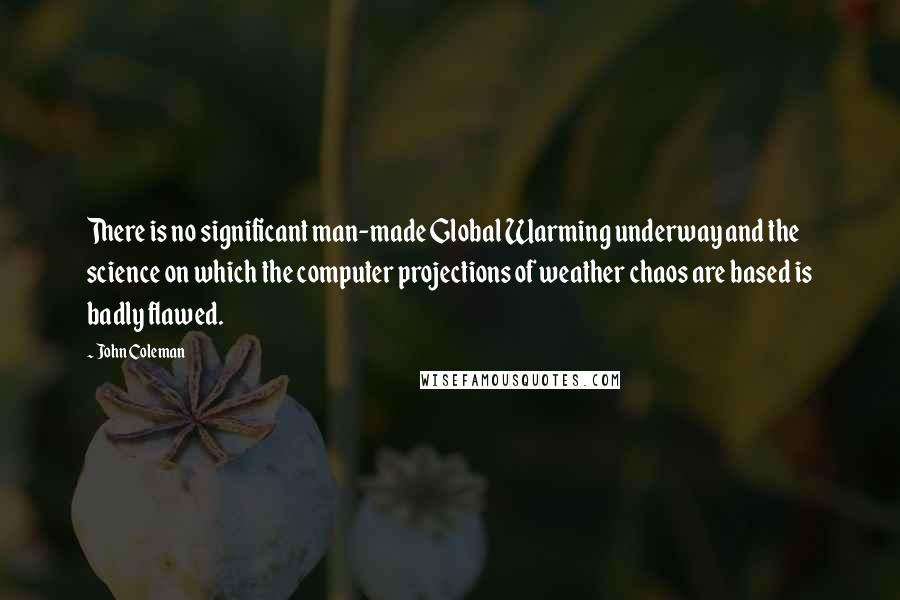 John Coleman Quotes: There is no significant man-made Global Warming underway and the science on which the computer projections of weather chaos are based is badly flawed.