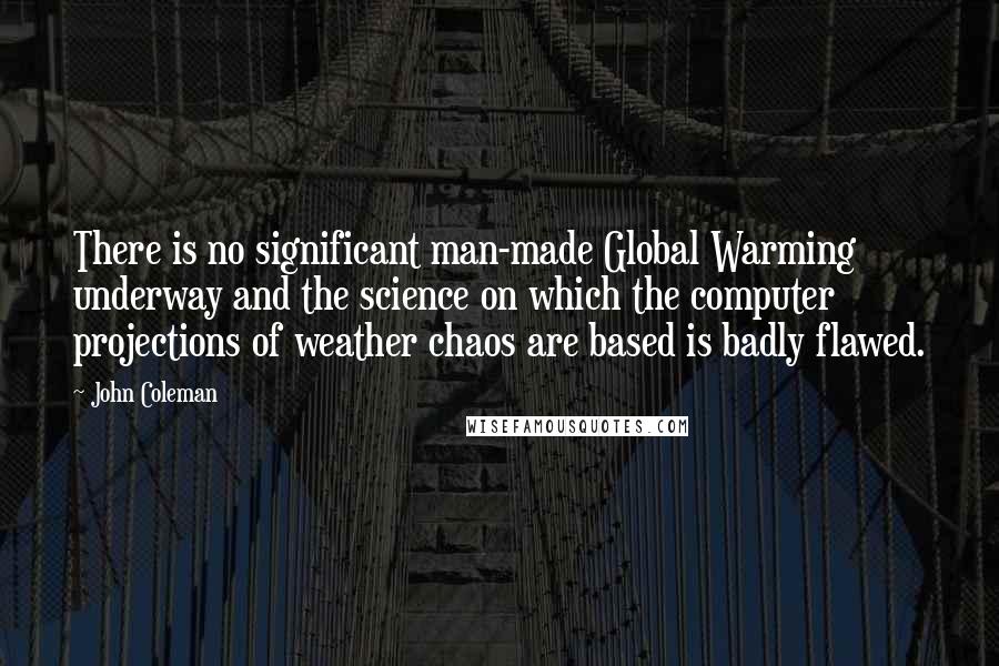 John Coleman Quotes: There is no significant man-made Global Warming underway and the science on which the computer projections of weather chaos are based is badly flawed.