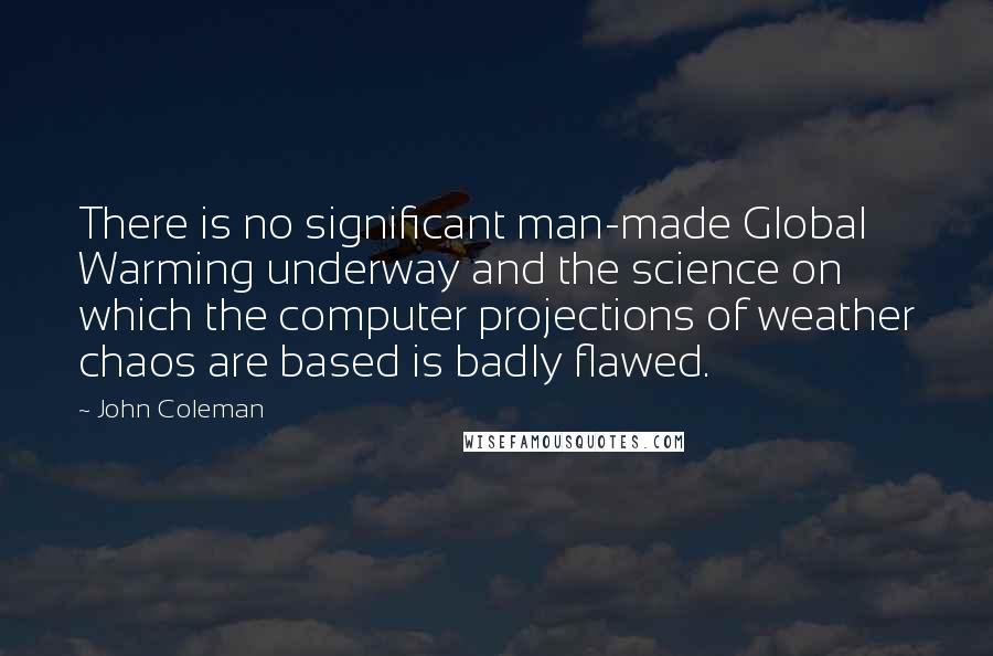 John Coleman Quotes: There is no significant man-made Global Warming underway and the science on which the computer projections of weather chaos are based is badly flawed.