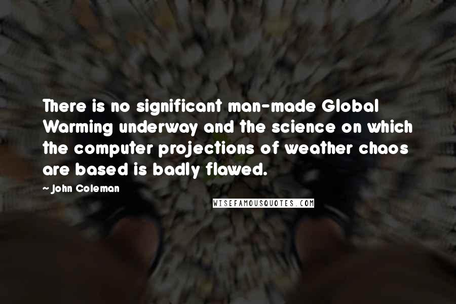 John Coleman Quotes: There is no significant man-made Global Warming underway and the science on which the computer projections of weather chaos are based is badly flawed.