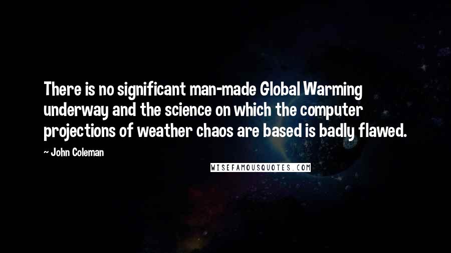 John Coleman Quotes: There is no significant man-made Global Warming underway and the science on which the computer projections of weather chaos are based is badly flawed.