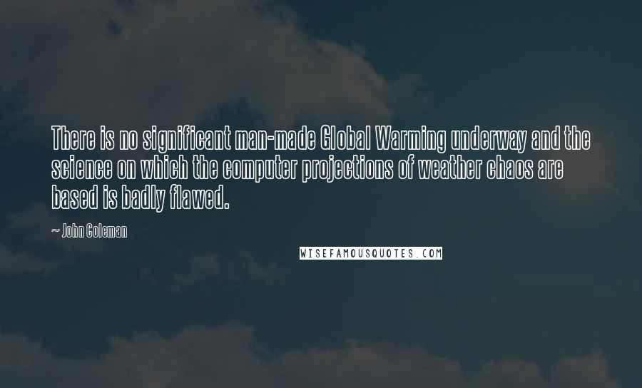 John Coleman Quotes: There is no significant man-made Global Warming underway and the science on which the computer projections of weather chaos are based is badly flawed.