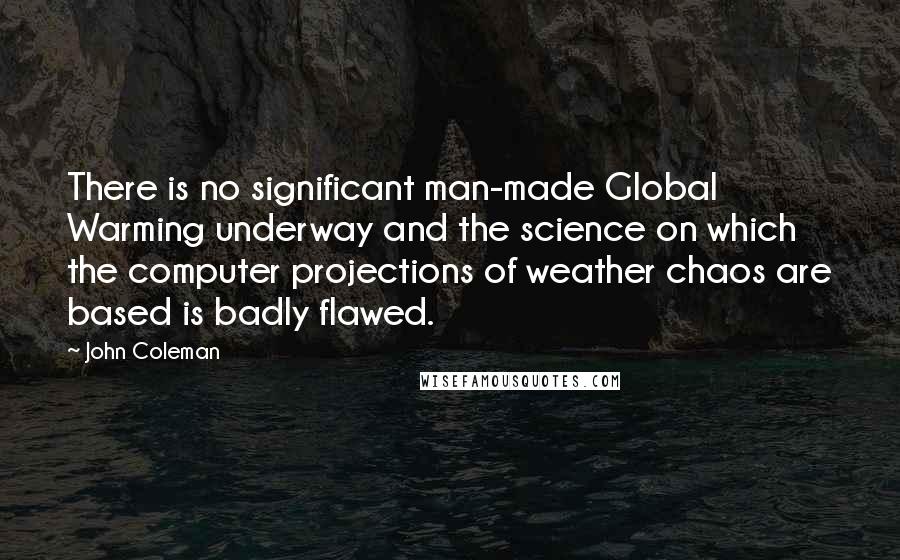 John Coleman Quotes: There is no significant man-made Global Warming underway and the science on which the computer projections of weather chaos are based is badly flawed.