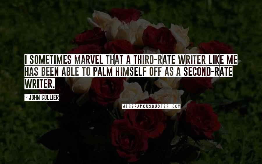 John Collier Quotes: I sometimes marvel that a third-rate writer like me has been able to palm himself off as a second-rate writer.