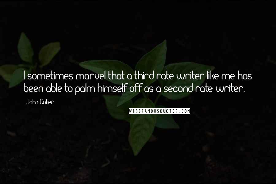 John Collier Quotes: I sometimes marvel that a third-rate writer like me has been able to palm himself off as a second-rate writer.