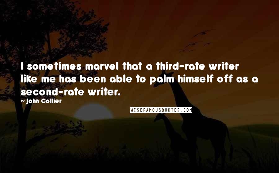 John Collier Quotes: I sometimes marvel that a third-rate writer like me has been able to palm himself off as a second-rate writer.