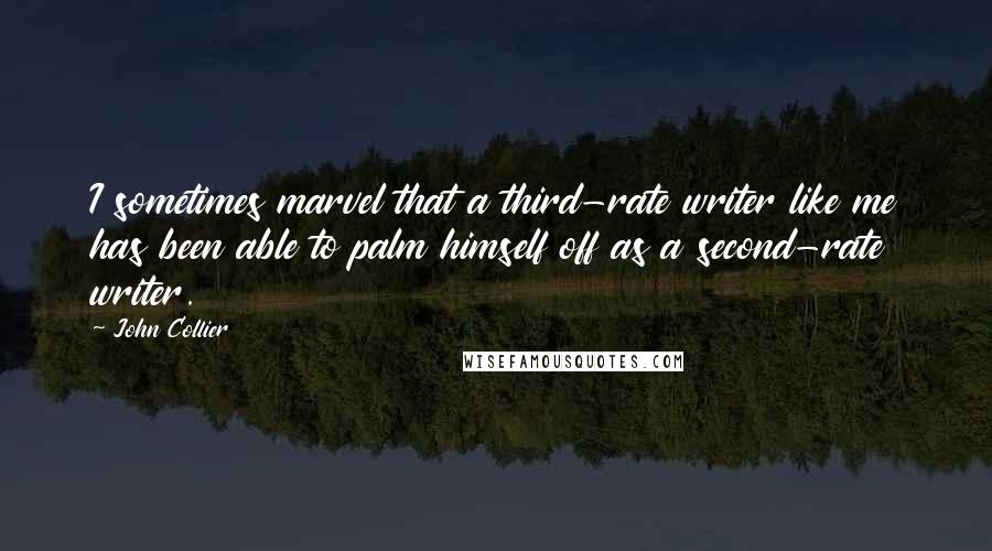 John Collier Quotes: I sometimes marvel that a third-rate writer like me has been able to palm himself off as a second-rate writer.