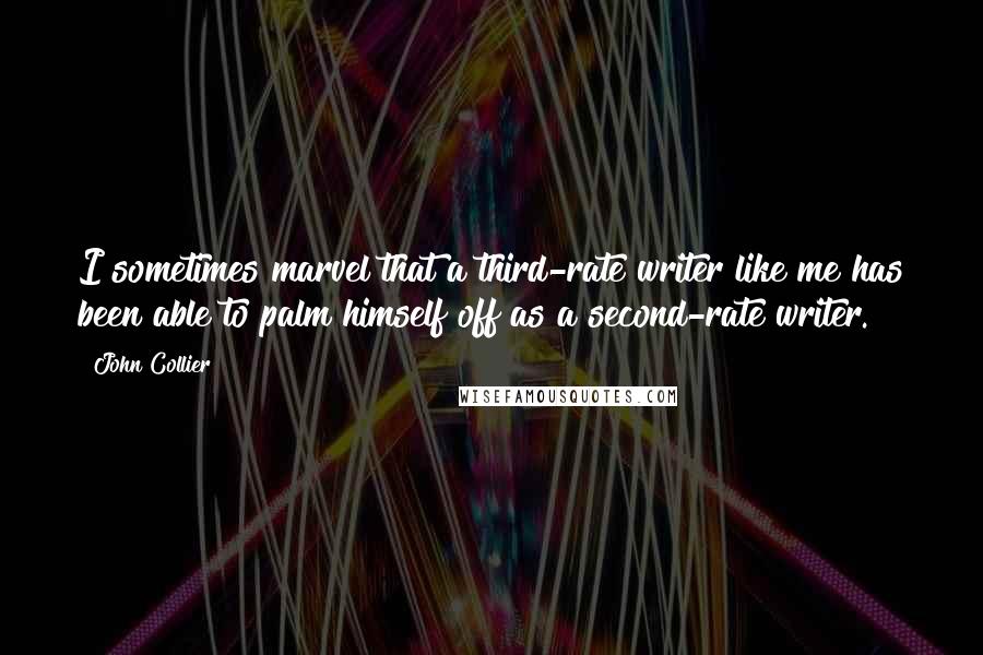 John Collier Quotes: I sometimes marvel that a third-rate writer like me has been able to palm himself off as a second-rate writer.