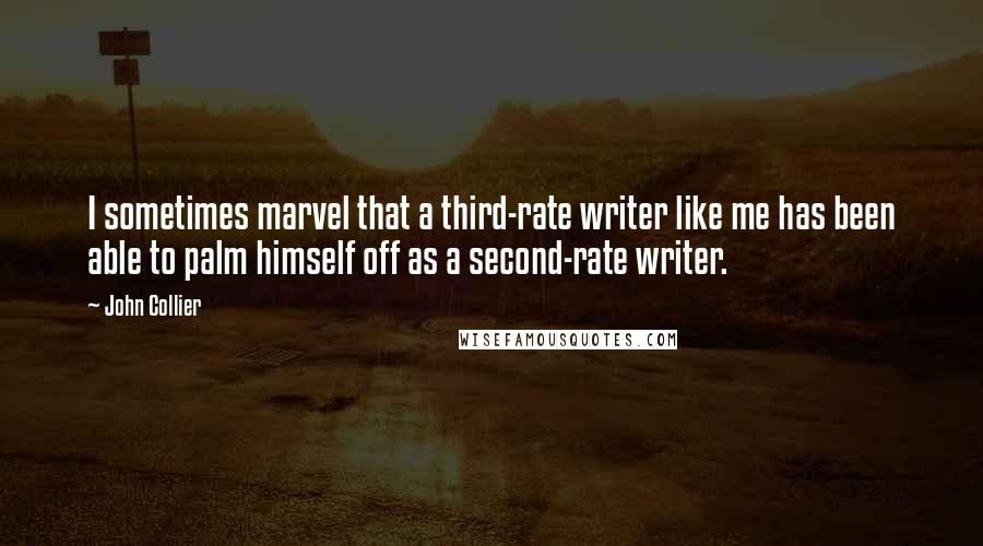 John Collier Quotes: I sometimes marvel that a third-rate writer like me has been able to palm himself off as a second-rate writer.