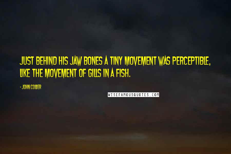 John Collier Quotes: Just behind his jaw bones a tiny movement was perceptible, like the movement of gills in a fish.