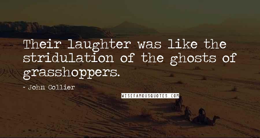 John Collier Quotes: Their laughter was like the stridulation of the ghosts of grasshoppers.