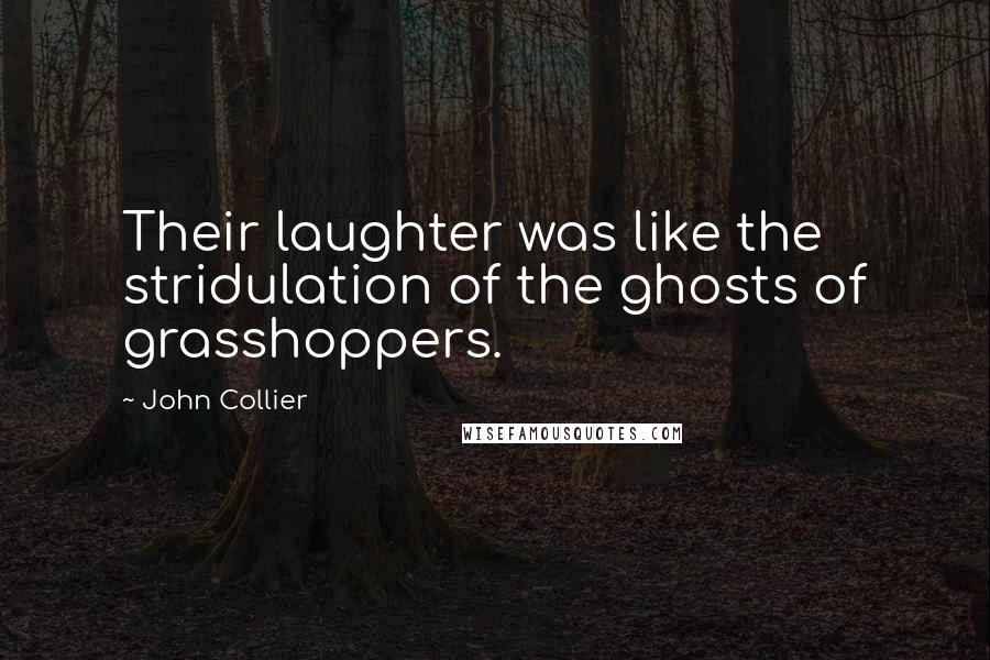 John Collier Quotes: Their laughter was like the stridulation of the ghosts of grasshoppers.