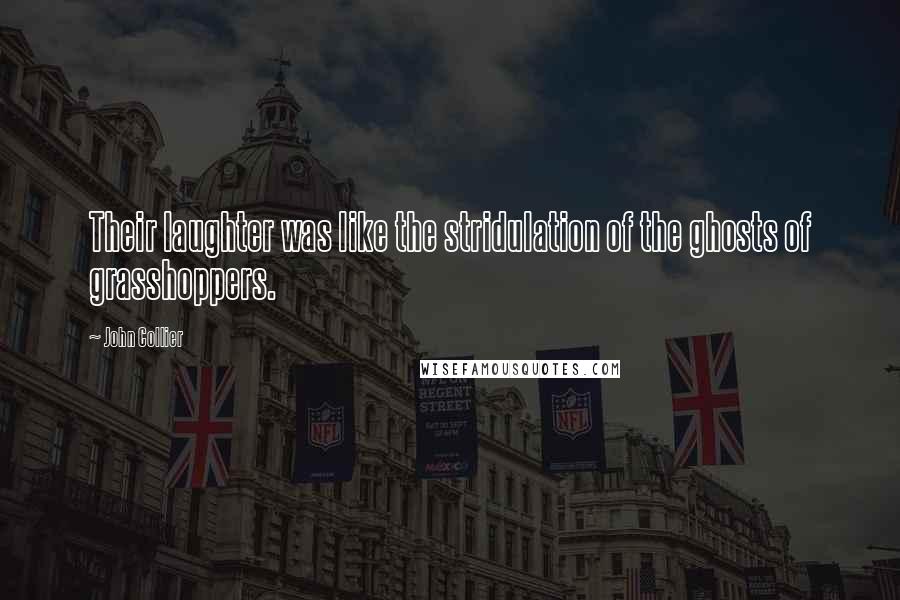 John Collier Quotes: Their laughter was like the stridulation of the ghosts of grasshoppers.