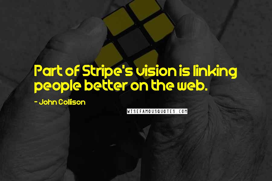 John Collison Quotes: Part of Stripe's vision is linking people better on the web.