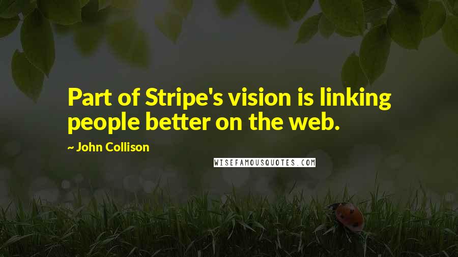 John Collison Quotes: Part of Stripe's vision is linking people better on the web.