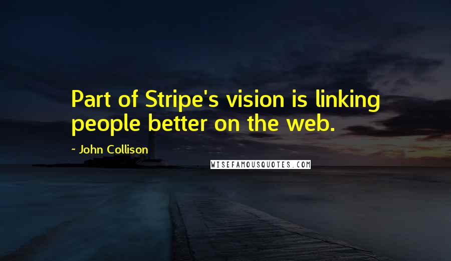 John Collison Quotes: Part of Stripe's vision is linking people better on the web.