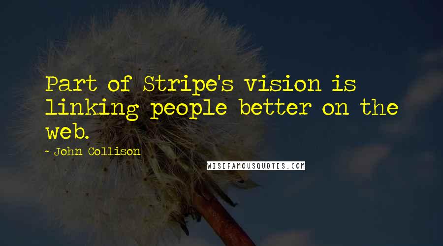 John Collison Quotes: Part of Stripe's vision is linking people better on the web.