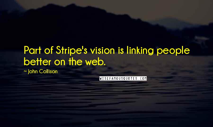 John Collison Quotes: Part of Stripe's vision is linking people better on the web.